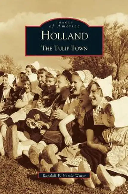 Holland: The Tulip Town by Randall Vande Walter