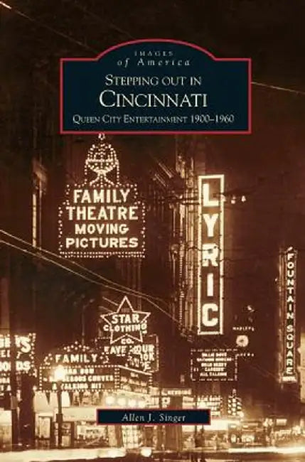 Stepping Out in Cincinnati: Queen City Entertainment 1900-1960 by Allen J. Singer