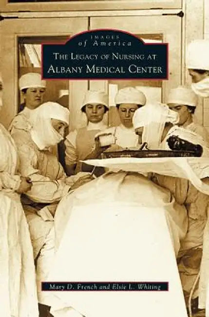 Legacy of Nursing at Albany Medical Center by Mary D. French