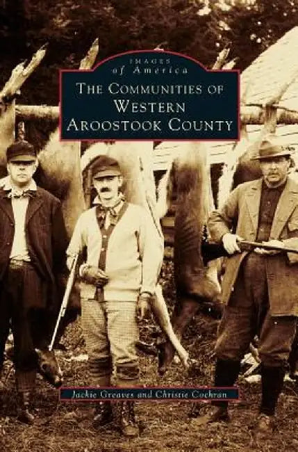 Communities of Western Aroostook County by Jackie Greaves