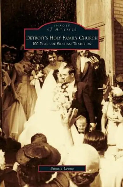 Detroit's Holy Family Church: 100 Years of Sicilian Tradition by Bonnie Leone