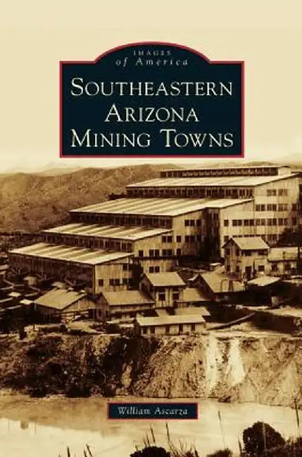 Southeastern Arizona Mining Towns by William Ascarza
