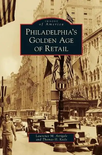 Philadelphia's Golden Age of Retail by Lawrence M. Arrigale