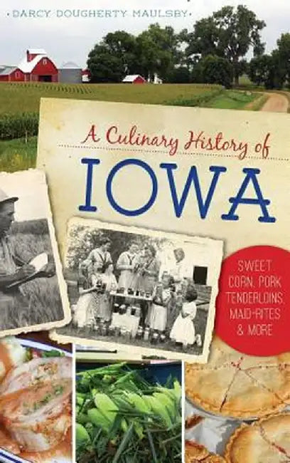 A Culinary History of Iowa: Sweet Corn, Pork Tenderloins, Maid-Rites & More by Darcy Dougherty Maulsby