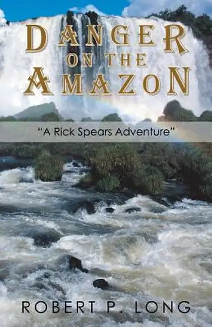 Danger on the Amazon: A Rick Spears Adventure by Robert P. Long