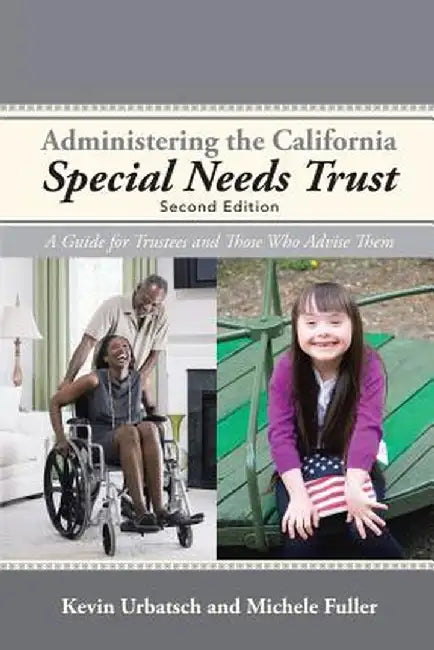 Administering the California Special Needs Trust: A Guide for Trustees and Those Who Advise Them by Kevin Urbatsch