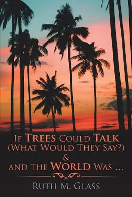 If Trees Could Talk (What Would They Say?) & and the World Was . . . by Ruth M. Glass