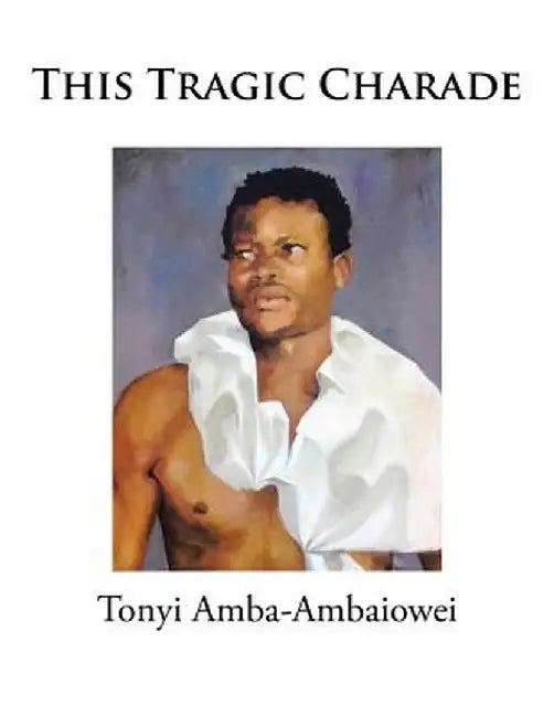 This Tragic Charade by Tonyi Amba-Ambaiowei