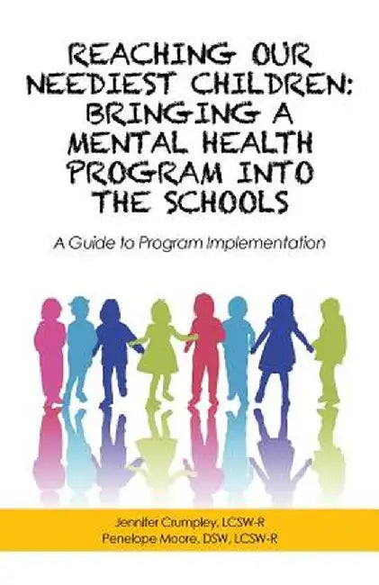 Reaching Our Neediest Children: Bringing a Mental Health Program Into the Schools: A Guide to Program Implementation by J. Crumpley