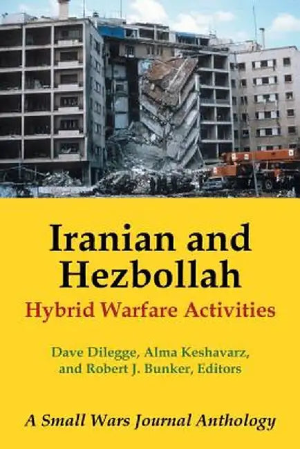 Iranian and Hezbollah Hybrid Warfare Activities: A Small Wars Journal Anthology by D. Dilegge a. Keshavarz