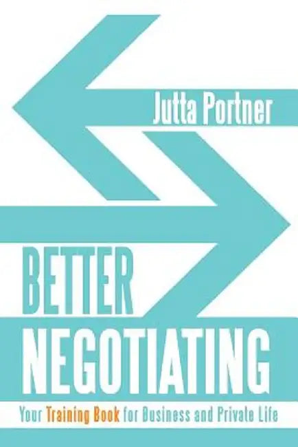 Better Negotiating: Your Training Book for Business and Private Life by Jutta Portner