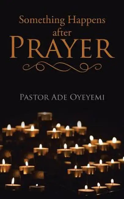 Something Happens After Prayer by Pastor Ade Oyeyemi