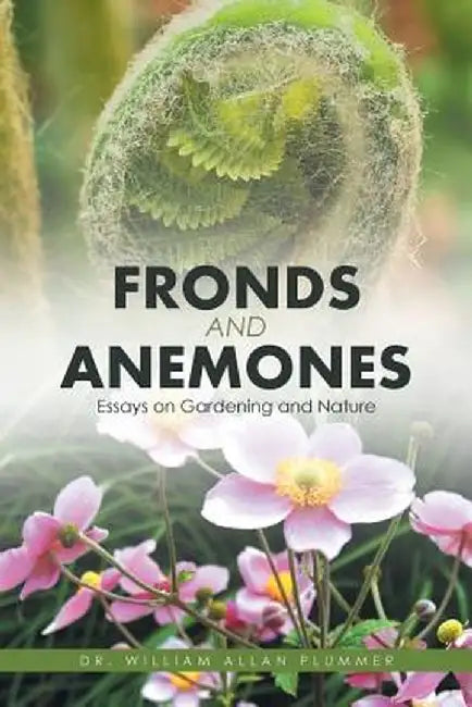 Fronds and Anemones: Essays on Gardening and Nature by Dr William Allan Plummer