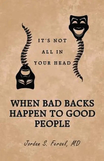 When Bad Backs Happen to Good People: It's Not All in Your Head by MD Jordan S. Fersel