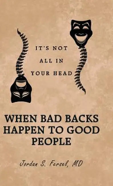 When Bad Backs Happen to Good People: It's Not All in Your Head by MD Jordan S. Fersel