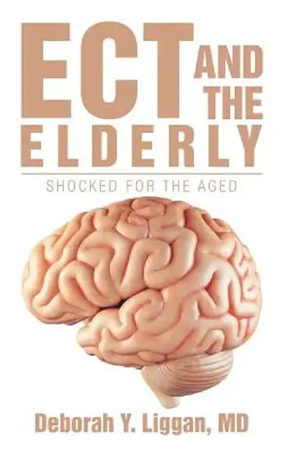 Ect and the Elderly: Shocked for the Aged by MD Deborah y. Liggan
