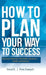 How to Plan Your Way to Success: Personal Financial Real Estate Business Health and Wellness by Fenol E.