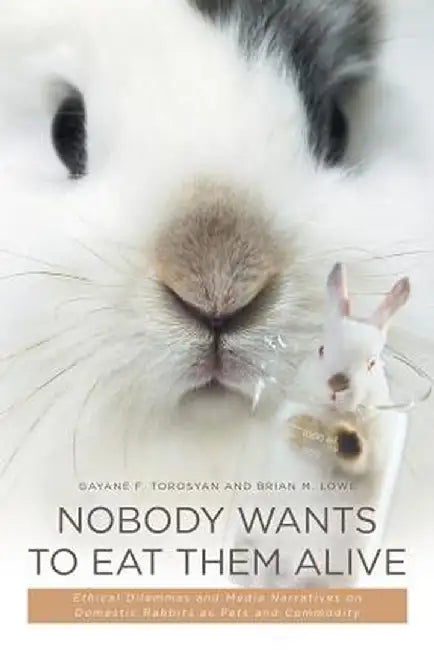 Nobody Wants to Eat Them Alive: Ethical Dilemmas and Media Narratives on Domestic Rabbits as Pets and Commodity by Gayane F. Torosyan