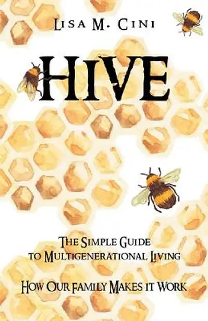 Hive: The Simple Guide to Multigenerational Living by Lisa M. Cini