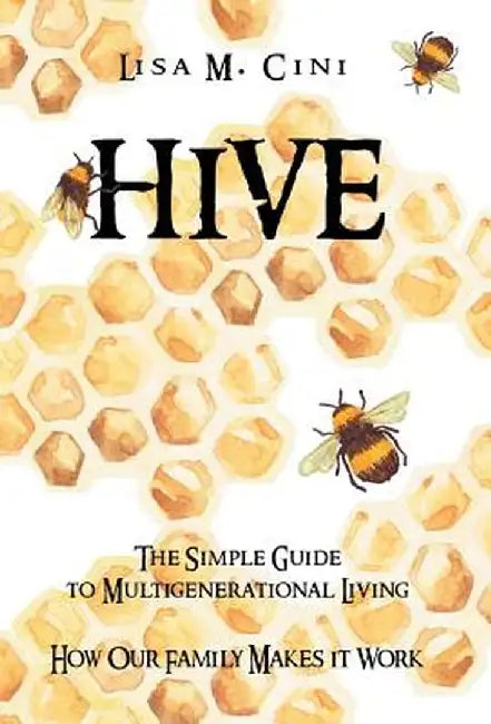 Hive: The Simple Guide to Multigenerational Living by Lisa M. Cini