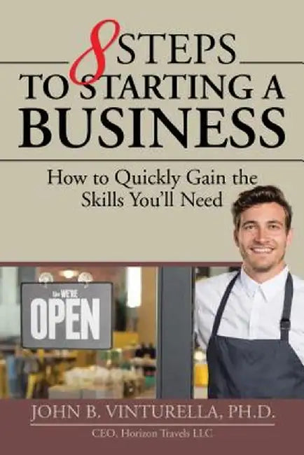 8 Steps to Starting a Business: How to Quickly Gain the Skills You'll Need by John B. Vinturella Ph. D.