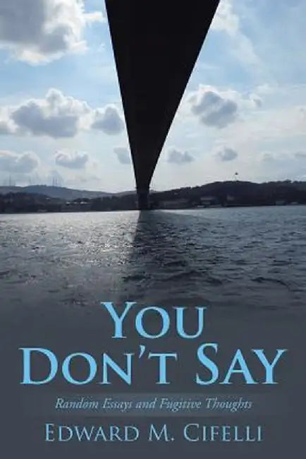 You Don't Say: Random Essays and Fugitive Thoughts by Edward M. Cifelli