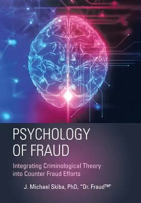 Psychology of Fraud: Integrating Criminological Theory Into Counter Fraud Efforts by Phd Dr Fraud(tm), J. Michael Skiba