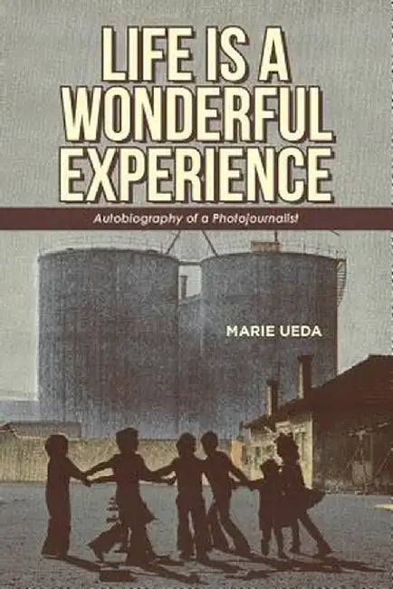 Life Is a Wonderful Experience: Autobiography of a Photojournalist by Marie Ueda