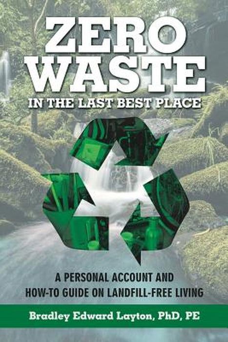 Zero Waste in the Last Best Place: A Personal Account and How-To Guide on Landfill-Free Living by Phd Pe Layton