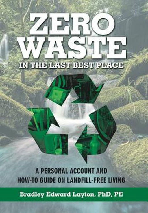Zero Waste in the Last Best Place: A Personal Account and How-To Guide on Landfill-Free Living by Phd Pe Layton