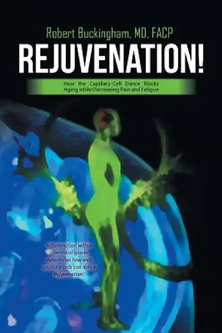 Rejuvenation!: How the Capillary-Cell Dance Blocks Aging While Decreasing Pain and Fatigue by MD Facp Buckingham