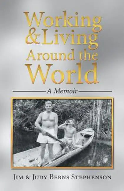 Working & Living Around the World: A Memoir by Jim &. Judy Berns Stephenson