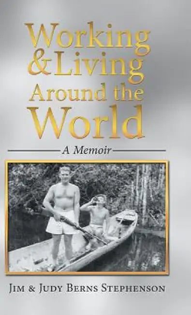 Working & Living Around the World: A Memoir by Jim &. Judy Berns Stephenson