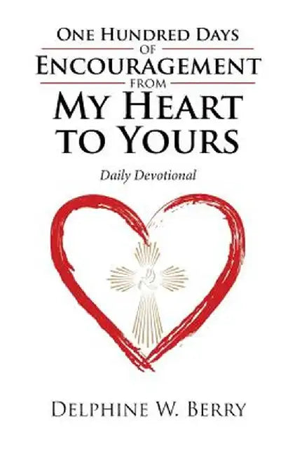 One Hundred Days of Encouragement from My Heart to Yours: Daily Devotional by Delphine W. Berry