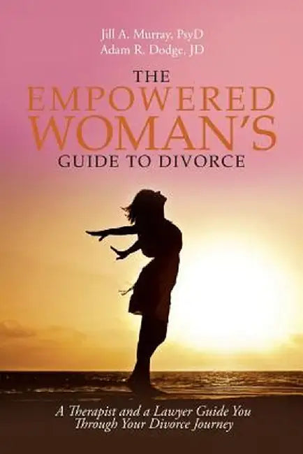 The Empowered Woman's Guide to Divorce: A Therapist and a Lawyer Guide You Through Your Divorce Journey by Jill Murray Psyd