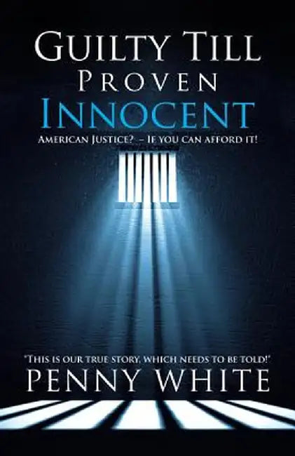 Guilty Till Proven Innocent: American Justice? - If You Can Afford It! by Penny White