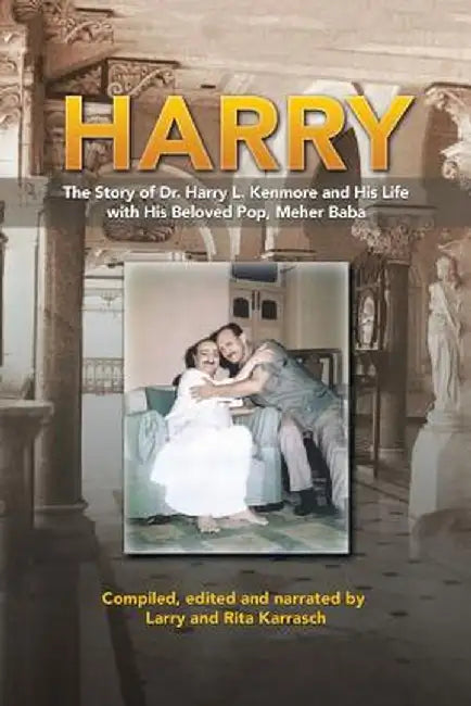 Harry: The Story of Dr. Harry L. Kenmore and His Life with His Beloved Pop, Meher Baba by Larry and Rita Karrasch