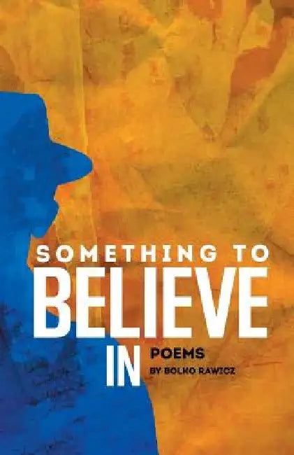 Something to Believe In: Poems by Bolko Rawicz