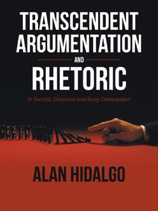 Transcendent Argumentation and Rhetoric: In Socratic Discourse and Essay Composition by Alan Hidalgo