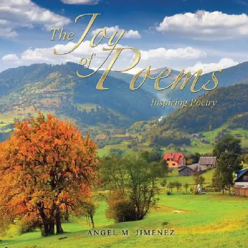 The Joy of Poems: Inspiring Poetry by Angel M. Jimenez