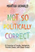 Not So Politically Correct: A Collection of Laughs, Inspirations, Favorite E-Mails, and Great Stories by Martha Howald