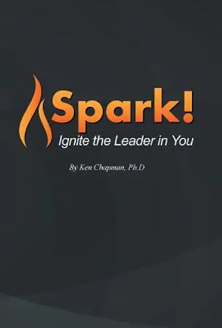 Spark!: Ignite the Leader in You by Ken Chapman