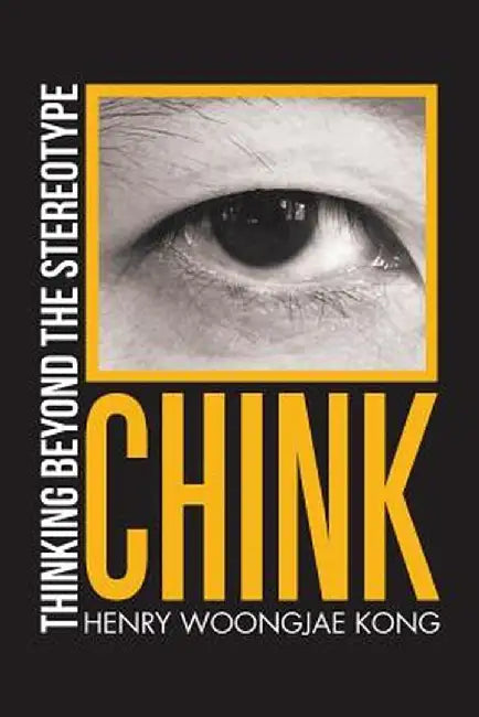 Chink: Thinking Beyond the Stereotype by Henry Woongjae Kong