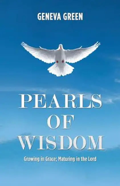 Pearls of Wisdom: Growing in Grace; Maturing in the Lord by Geneva Green