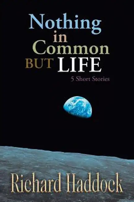 Nothing in Common But Life: 5 Short Stories by Richard Haddock