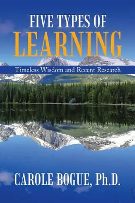 Five Types of Learning: Timeless Wisdom and Recent Research by Carole Bogue Phd