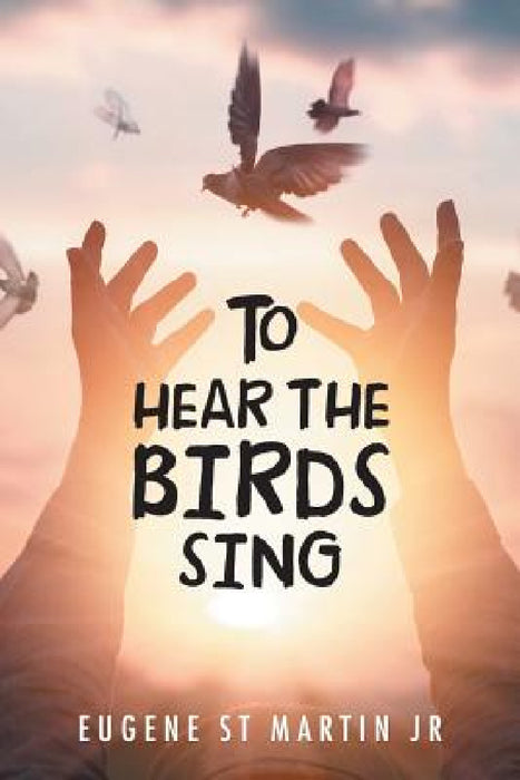 To Hear the Birds Sing by Jr. St Martin Eugene