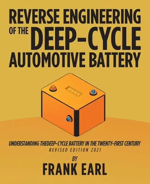 Reverse Engineering of the Deep-Cycle Automotive Battery: Understanding the Deep-Cycle Battery in the Twenty-First Century by Frank Earl