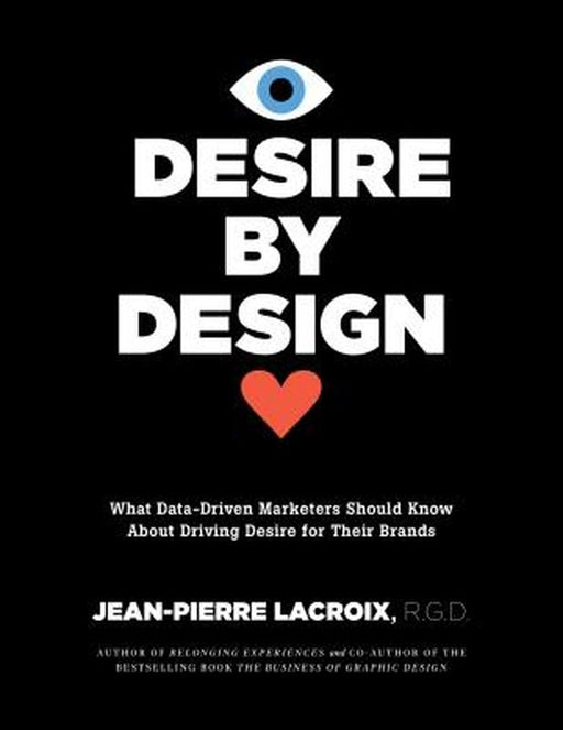 Desire by Design: What Data-Driven Marketers Should Know about Driving Desire for Their Brands by Jean-Pierre LaCroix
