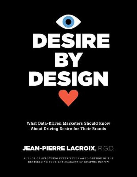 Desire by Design: What Data-Driven Marketers Should Know about Driving Desire for Their Brands by Jean-Pierre LaCroix